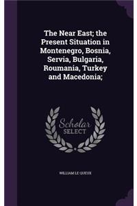 Near East; the Present Situation in Montenegro, Bosnia, Servia, Bulgaria, Roumania, Turkey and Macedonia;