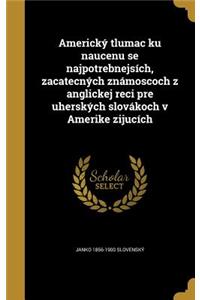 Americký tlumac ku naucenu se najpotrebnejsích, zacatecných známoscoch z anglickej reci pre uherských slovákoch v Amerike zijucích