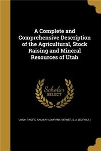 A Complete and Comprehensive Description of the Agricultural, Stock Raising and Mineral Resources of Utah