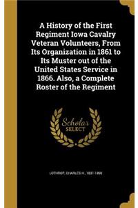 A History of the First Regiment Iowa Cavalry Veteran Volunteers, From Its Organization in 1861 to Its Muster out of the United States Service in 1866. Also, a Complete Roster of the Regiment