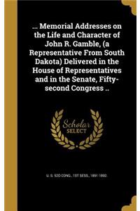 ... Memorial Addresses on the Life and Character of John R. Gamble, (a Representative From South Dakota) Delivered in the House of Representatives and in the Senate, Fifty-second Congress ..