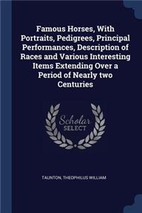 Famous Horses, With Portraits, Pedigrees, Principal Performances, Description of Races and Various Interesting Items Extending Over a Period of Nearly two Centuries