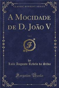 A Mocidade de D. JoÃ£o V, Vol. 2 (Classic Reprint)