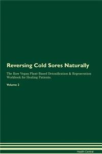 Reversing Cold Sores Naturally the Raw Vegan Plant-Based Detoxification & Regeneration Workbook for Healing Patients. Volume 2