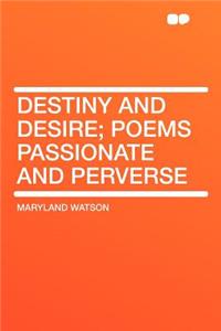 Destiny and Desire; Poems Passionate and Perverse