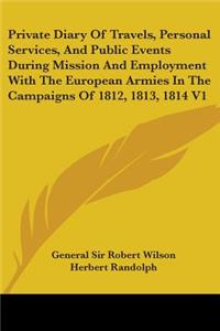 Private Diary Of Travels, Personal Services, And Public Events During Mission And Employment With The European Armies In The Campaigns Of 1812, 1813, 1814 V1
