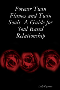 Forever Twin Flames and Twin Souls A Guide for Soul Based Relationship