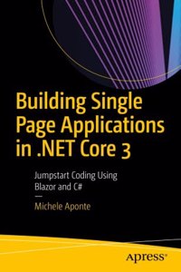 Building Single Page Applications In .Net Core 3 : Jumpstart Coding Using Blazor And C#