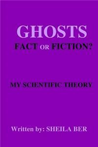 GHOSTS - FACT OR FICTION? A THEORY written by