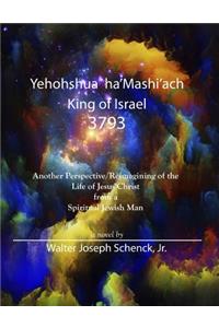 Yehohshua Ha'mashi'ach, King of Israel, 3793: Another Perspective / Reimagining of the Life and Death of Jesus Christ from a Spiritual Jewish Man
