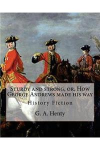 Sturdy and strong, or, How George Andrews made his way, By G. A. Henty