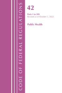 Code of Federal Regulations, Title 42 Public Health 1-399, Revised as of October 1, 2022