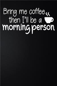 Bring Me Coffee Then I'll Be A Morning Person