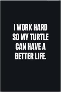 I Work Hard So My Turtle Can Have A Better Life: (Funny Journal Gift for Animal Owners and Lovers) blank Lined Notebook