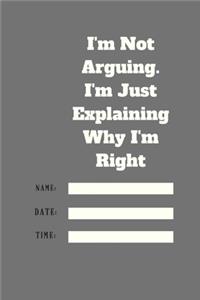 I'm Not Arguing. I'm Just Explaining Why I'm Right TIME DATE NAME