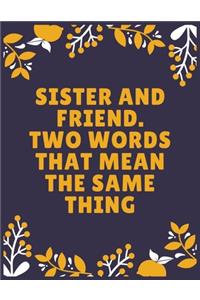 Sister and friend. Two words that mean the same thing