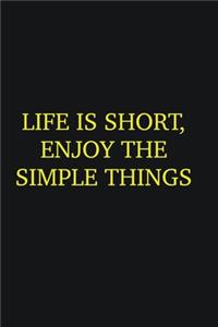 Life is short, enjoy the simple things