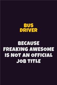 Bus Driver Because Freaking Awesome is not An Official Job Title