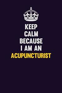 Keep Calm Because I Am An Acupuncturist