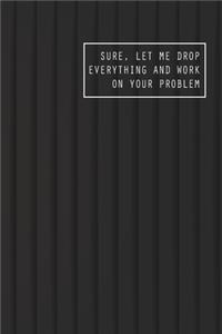 Sure, Let Me Drop Everything and Work On Your Problem