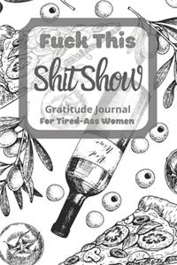 Fuck This Shit Show Gratitude Journal For Tired-Ass Women
