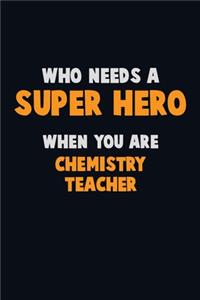 Who Need A SUPER HERO, When You Are chemistry teacher