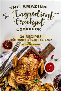 The Amazing 5- Ingredient Crockpot Cookbook: 30 Recipes That Won