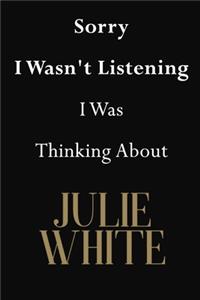 Sorry I Wasn't Listening I Was Thinking About Julie White