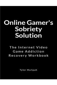 Online Gamer's Sobriety Solution: The Internet Video Game Recovery Workbook