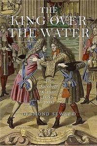 King Over the Water: A Complete History of the Jacobites