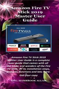 Amazon Fire TV Stick 2019 Master User Guide: Amazon Fire TV Stick 2019 Master User Guide Is a Complete User Guide That Comes with All the Tricks and Wonders of the Fire TV Stick, All Its Installation