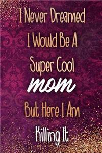 I Never Dreamed I Would Be a Super Cool Mom But Here I Am Killing It: Blank Lined Notebook Journal Diary Composition Notepad 120 Pages 6x9 Paperback Mother Grandmother Purple