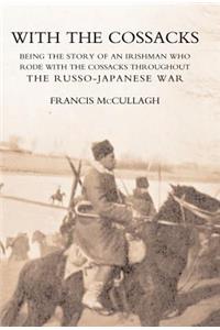 WITH THE COSSACKS. Being the story of an Irishman who rode with the Cossacks throughout the Russo-Japanese War
