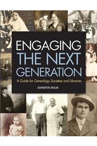 Engaging the Next Generation: A Guide for Genealogy Societies and Libraries