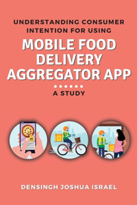 Understanding Consumer Intention for Using Mobile Food Delivery Aggregator App