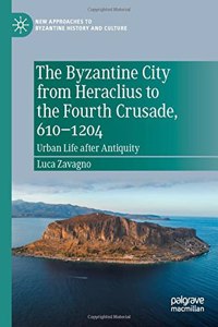 Byzantine City from Heraclius to the Fourth Crusade, 610-1204