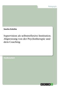 Supervision als selbstreflexive Institution. Abgrenzung von der Psychotherapie und dem Coaching