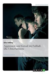 Aggression und Gewalt im Fußball. Die Ultra-Fanszene