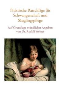 Praktische Ratschläge für Schwangerschaft und Säuglingspflege auf Grundlage mündlicher Angaben von Dr. Rudolf Steiner