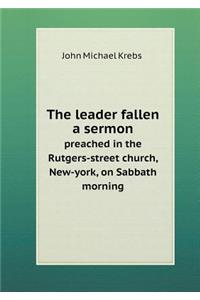 The leader fallen a sermon preached in the Rutgers-street church, New-york, on Sabbath morning