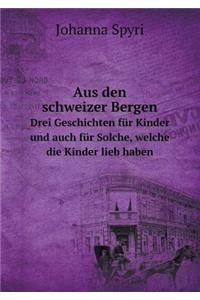 Aus Den Schweizer Bergen Drei Geschichten Für Kinder Und Auch Für Solche, Welche Die Kinder Lieb Haben