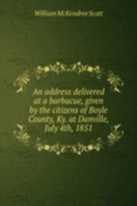 address delivered at a barbacue, given by the citizens of Boyle County, Ky. at Danville, July 4th, 1851