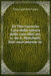 Di Tito Lucrezio Caro della natura delle cose libri sei