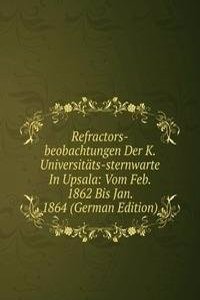 Refractors-beobachtungen Der K. Universitats-sternwarte In Upsala: Vom Feb. 1862 Bis Jan. 1864 (German Edition)