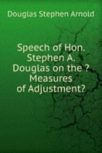 Speech of Hon. Stephen A. Douglas on the ?Measures of Adjustment?