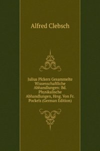 Julius Plckers Gesammelte Wissenschaftliche Abhandlungen: Bd. Physikalische Abhandlungen, Hrsg. Von Fr. Pockels (German Edition)