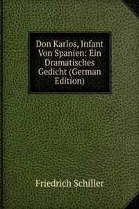 Don Karlos, Infant Von Spanien: Ein Dramatisches Gedicht (German Edition)