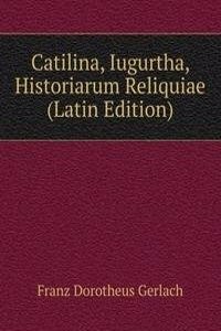 Catilina, Iugurtha, Historiarum Reliquiae (Latin Edition)