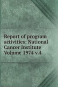 Report of program activities: National Cancer Institute Volume 1974 v.4
