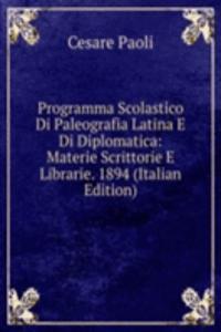 Programma Scolastico Di Paleografia Latina E Di Diplomatica: Materie Scrittorie E Librarie. 1894 (Italian Edition)